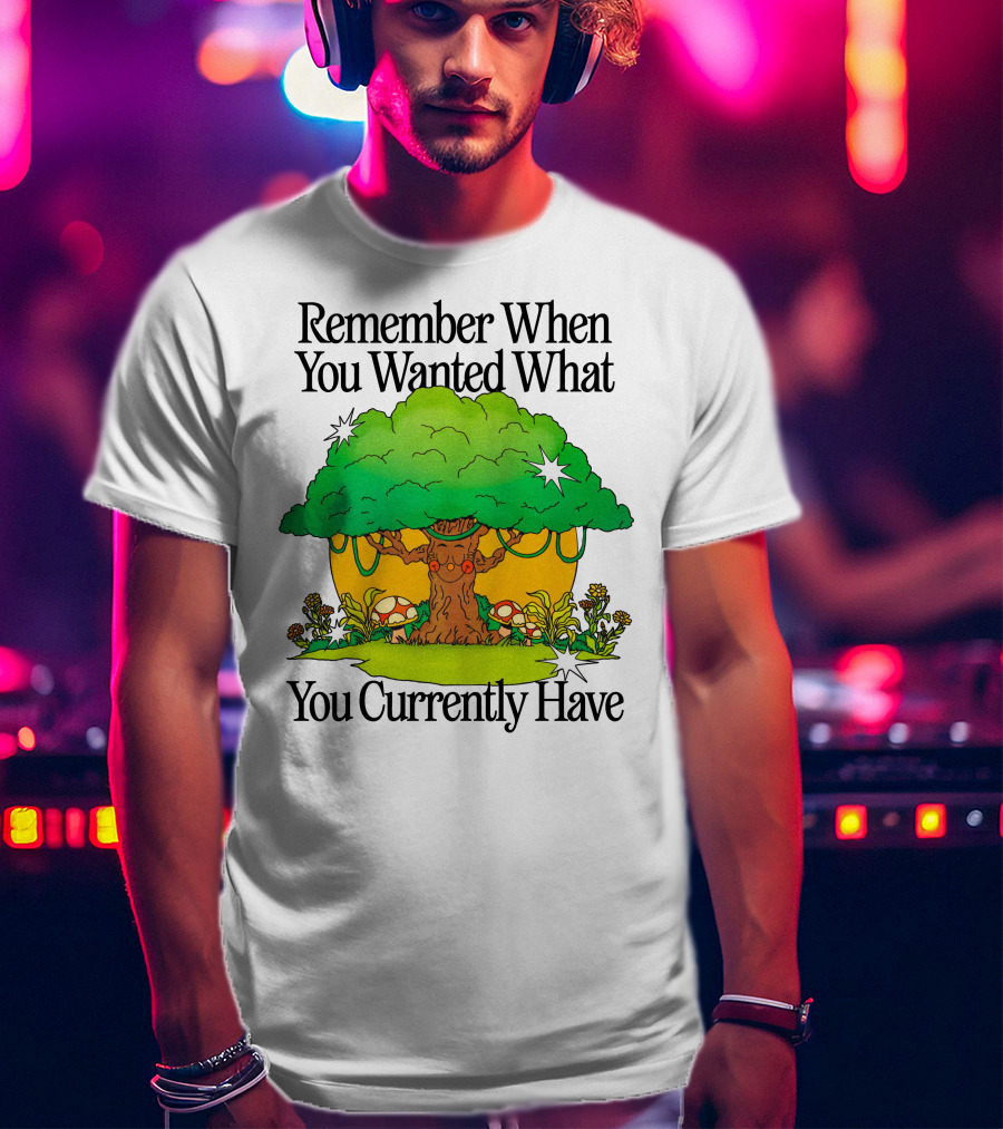 Remember When You Wanted What You Currently Have Tree And Mushrooms T-Shirt
