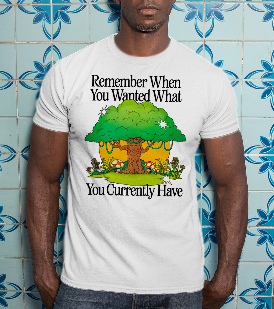 Remember When You Wanted What You Currently Have Tree And Mushrooms T-Shirt