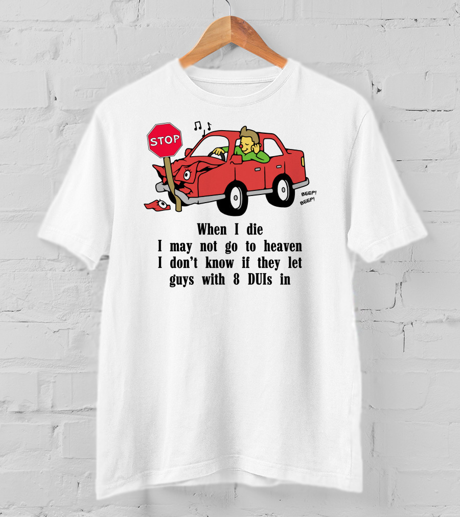 When I Die I May Not Go To Heaven Car Crash With 8 DUIs T-Shirt