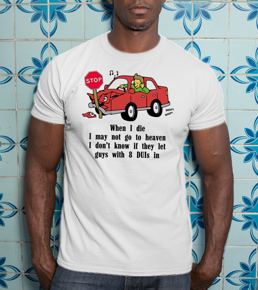 When I Die I May Not Go To Heaven Car Crash With 8 DUIs T-Shirt