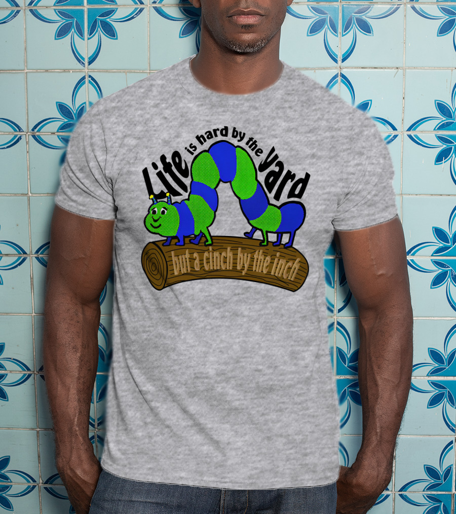 Life Is Hard By The Yard But A Cinch By The Inch Caterpillar On Log T-Shirt