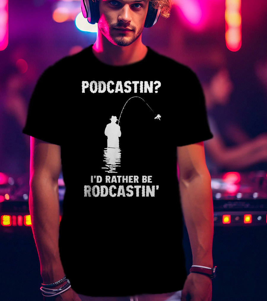 Podcastin? I'd Rather Be Rodcastin' Fishing T-Shirt