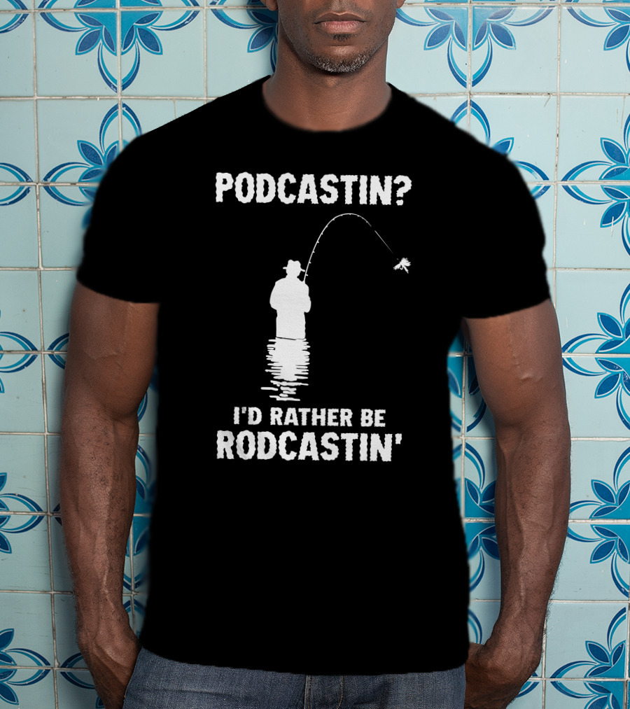 Podcastin? I'd Rather Be Rodcastin' Fishing T-Shirt