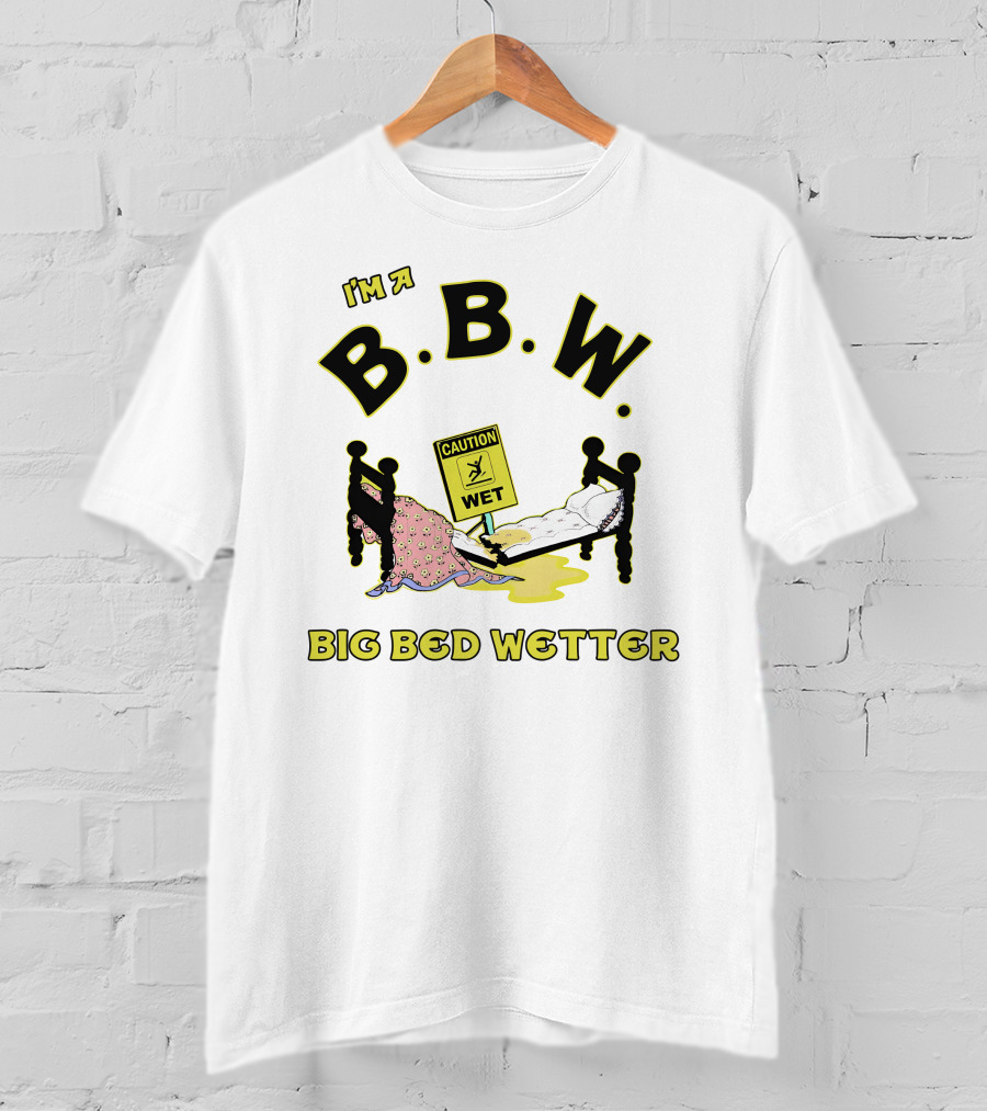I'm A B.B.W. Big Bed Wetter Caution Wet T-Shirt