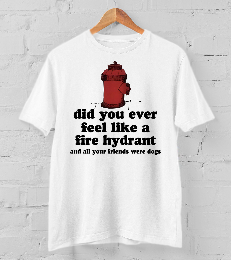 Did You Ever Feel Like A Fire Hydrant Surrounded By Dogs? T-Shirt