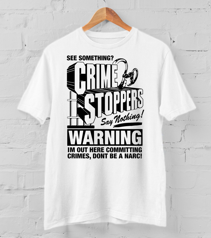 Crime Stoppers See Something Say Nothing Warning I'm Out Here Committing Crimes Don't Be A Narc T-Shirt