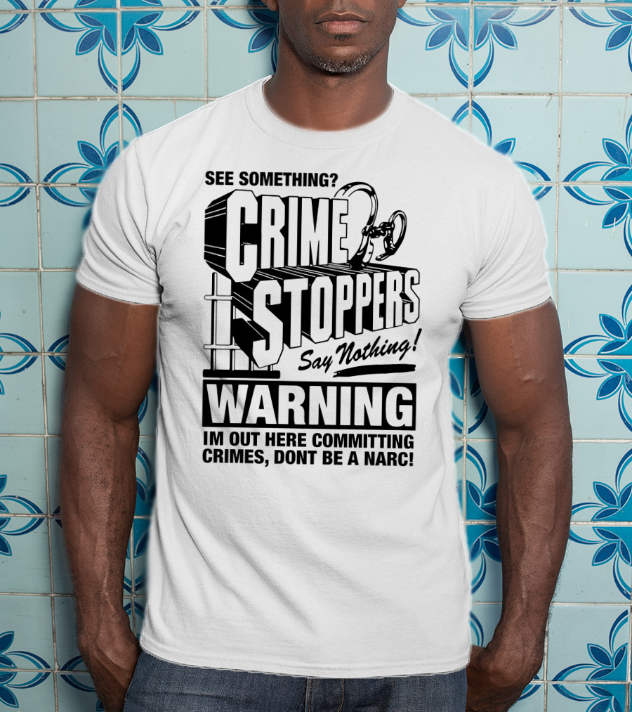 Crime Stoppers See Something Say Nothing Warning I'm Out Here Committing Crimes Don't Be A Narc T-Shirt