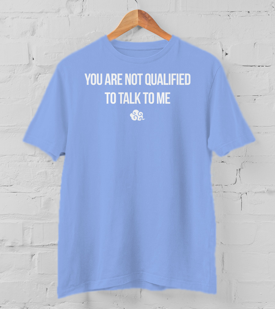 You Are Not Qualified To Talk To Me Airbender T-Shirt