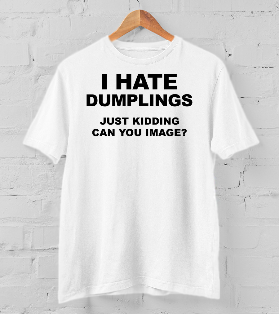 I Hate Dumplings Just Kidding Can You Image? T-Shirt