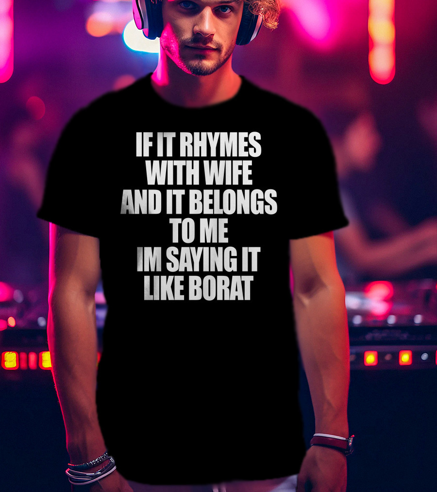 If It Rhymes With Wife And It Belongs To Me Im Saying It Like Borat T-Shirt
