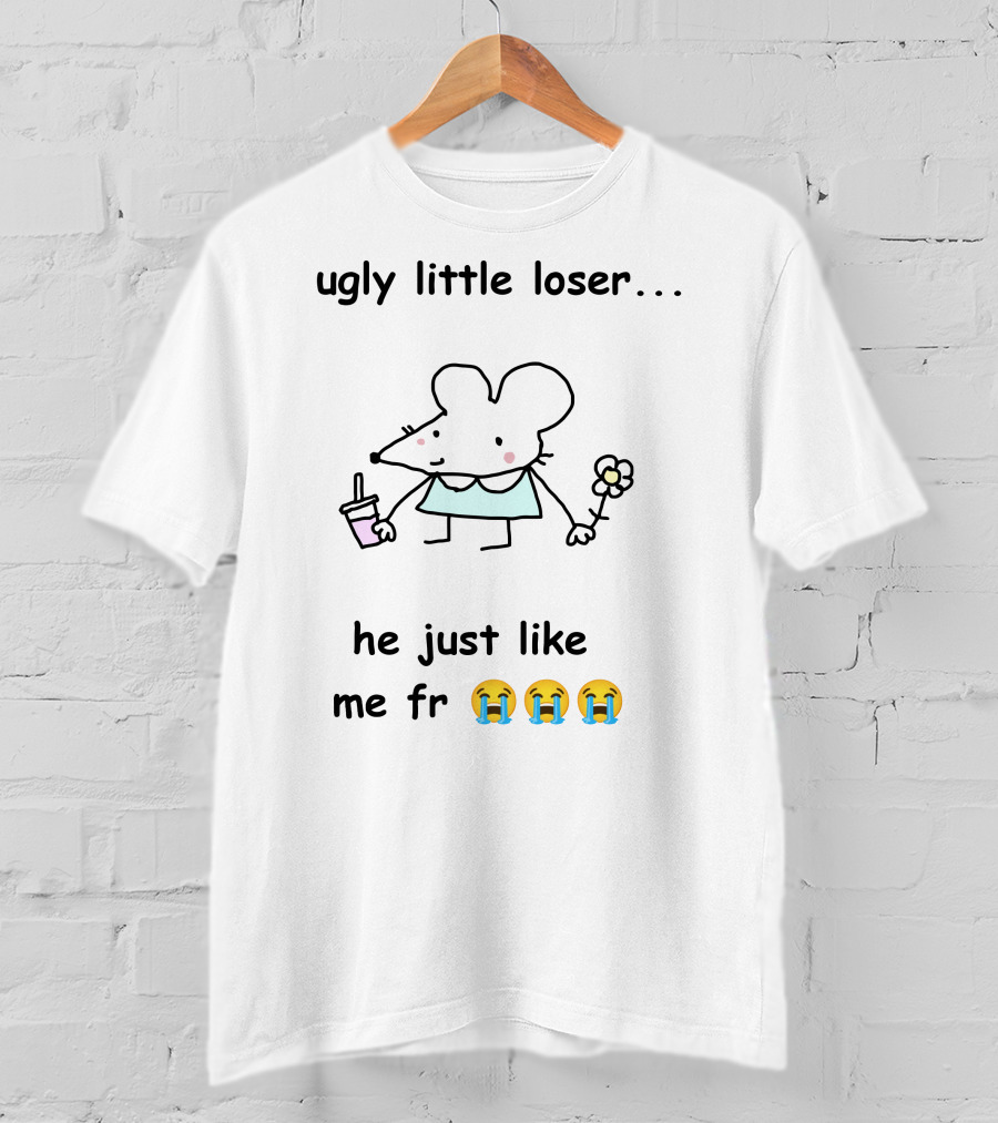 Ugly Little Loser He Just Like Me Fr 😭😭😭 T-Shirt