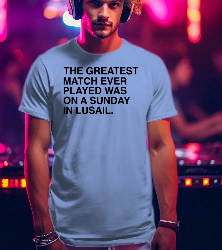 The Greatest Match Ever Played Was On A Sunday In Lusail T-Shirt
