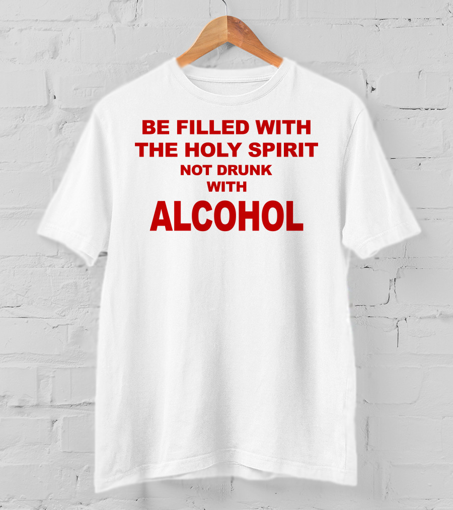 Be Filled With The Holy Spirit Not Drunk With Alcohol T-Shirt