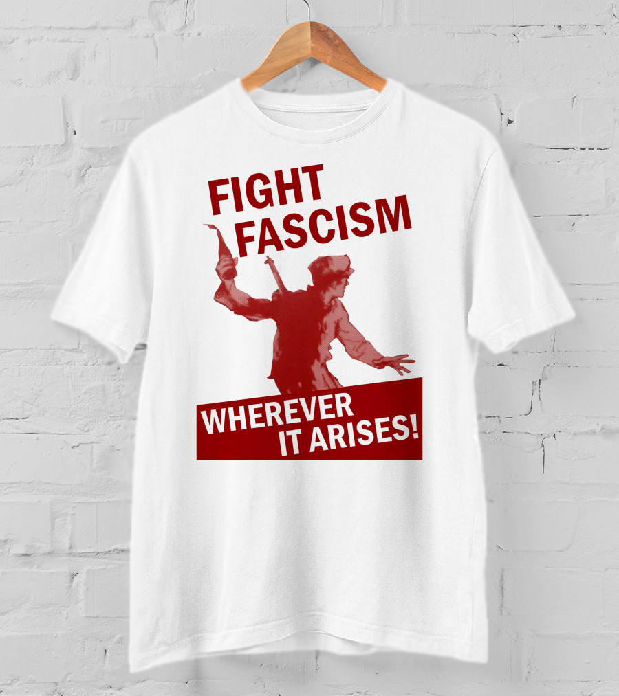 Fight Fascism Wherever It Arises T-Shirt