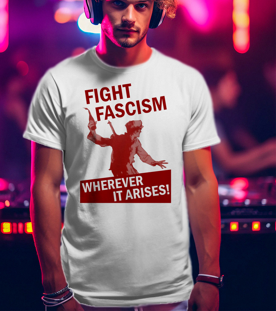 Fight Fascism Wherever It Arises T-Shirt