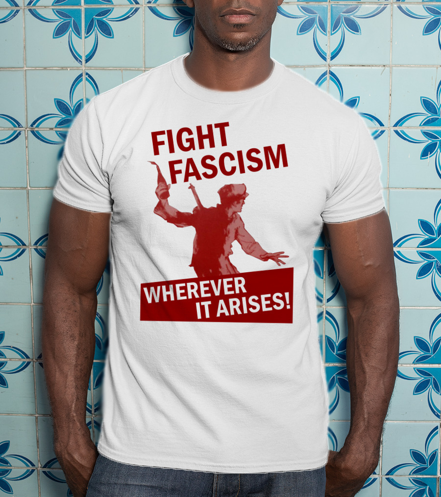 Fight Fascism Wherever It Arises T-Shirt