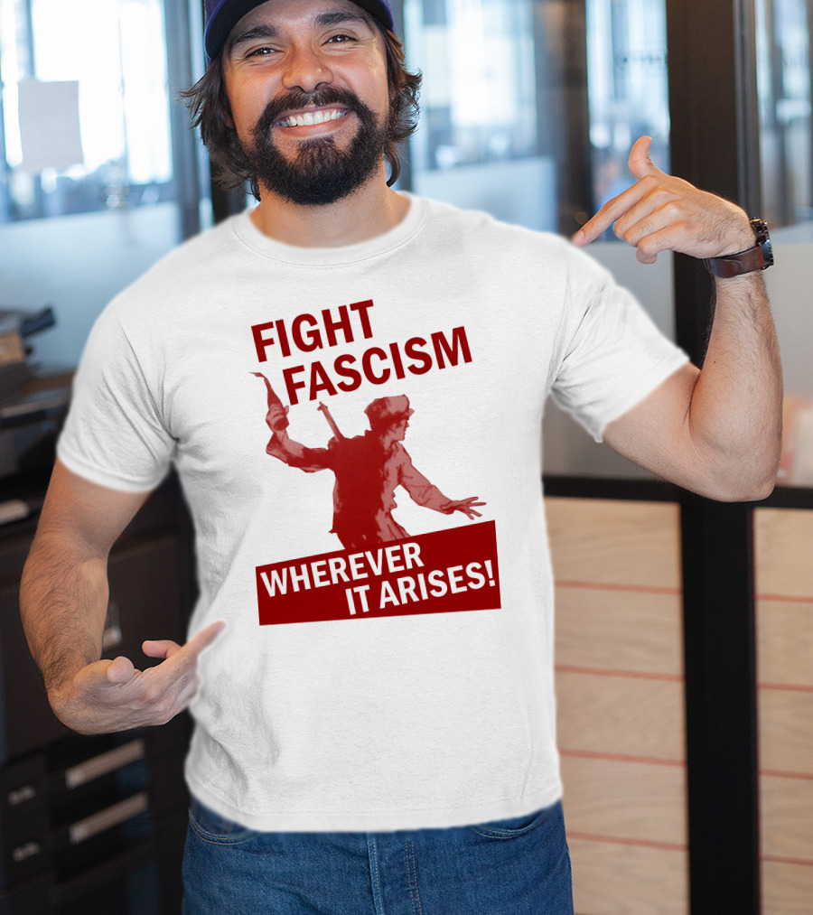 Fight Fascism Wherever It Arises T-Shirt