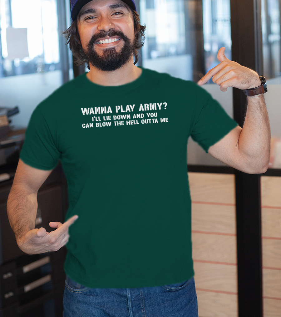 Wanna Play Army I'll Lie Down And You Can Blow The Hell Outta Me T-Shirt