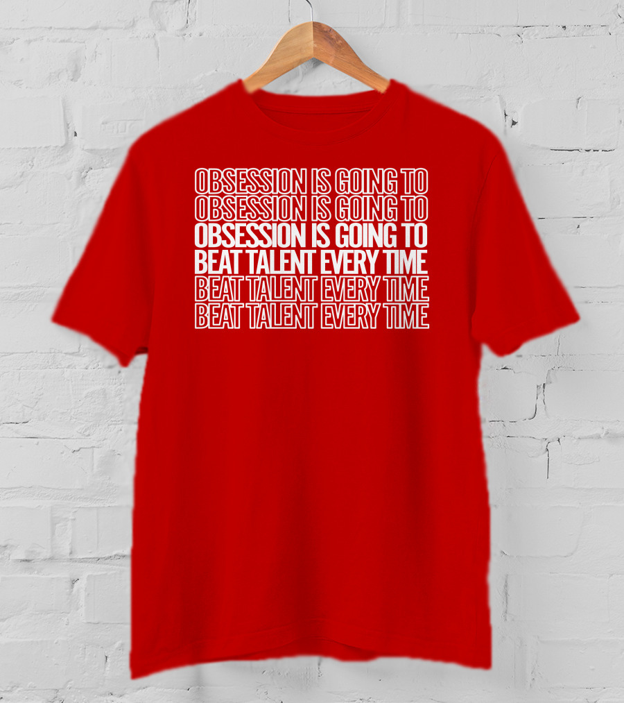 Obsession Is Going To Beat Talent Every Time Obsession Is Going To Beat Talent Every Time T-Shirt