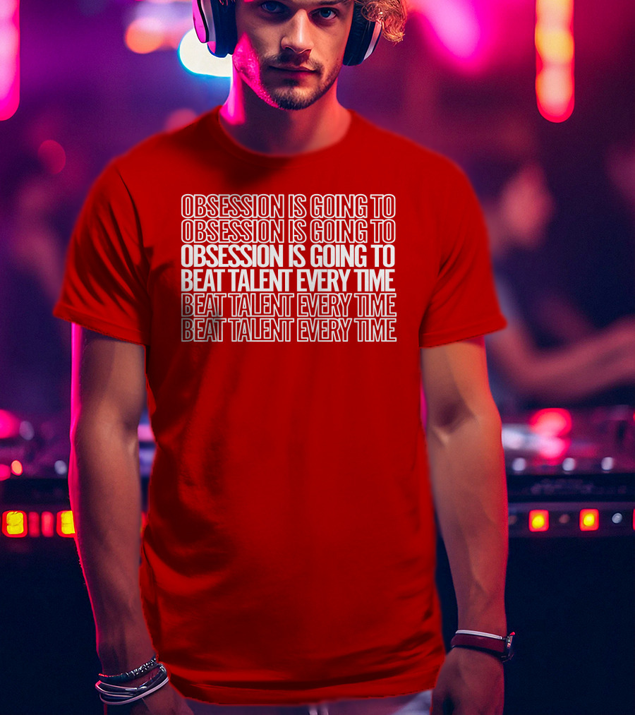Obsession Is Going To Beat Talent Every Time Obsession Is Going To Beat Talent Every Time T-Shirt
