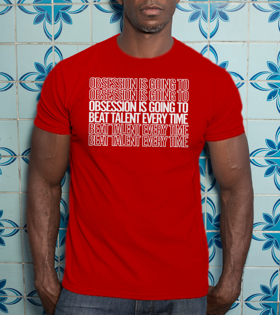 Obsession Is Going To Beat Talent Every Time Obsession Is Going To Beat Talent Every Time T-Shirt