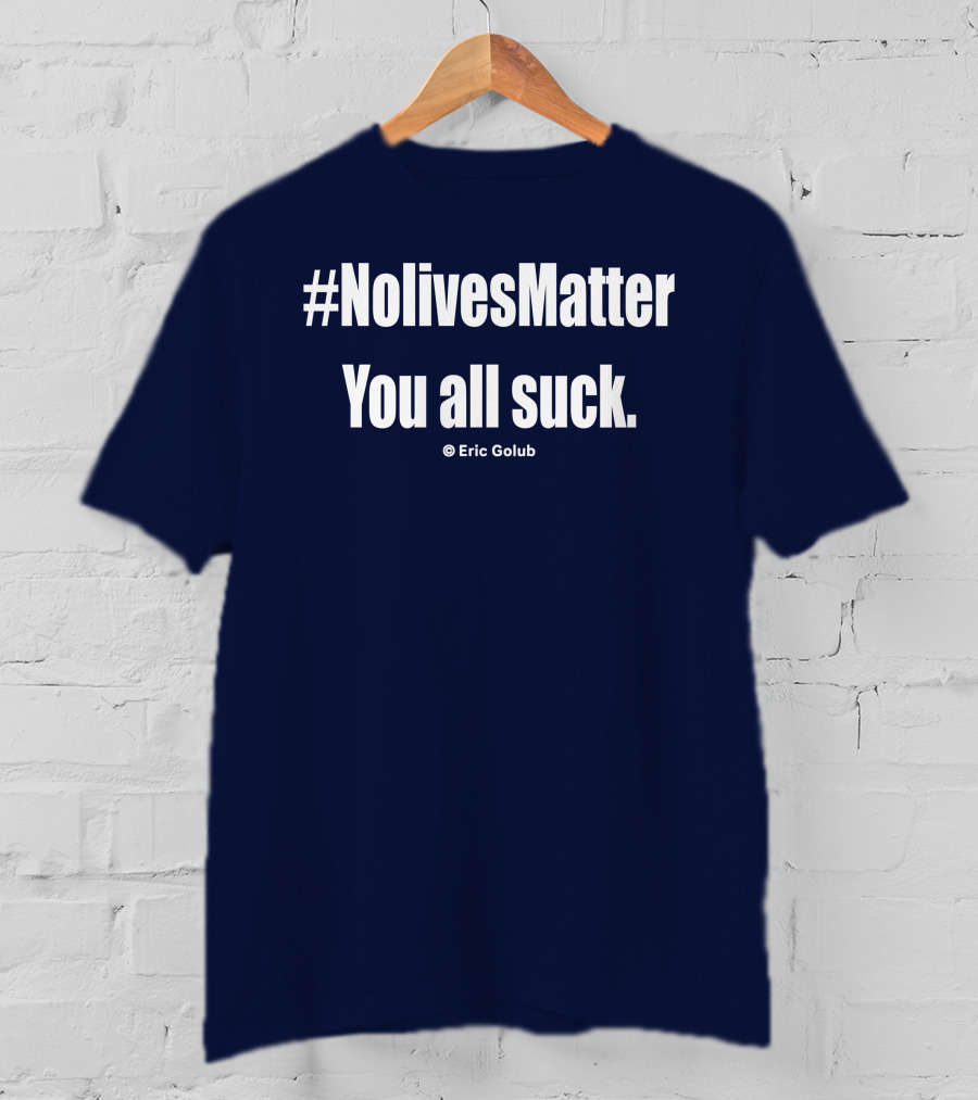NolivesMatter You All Suck © Eric Golub T-Shirt