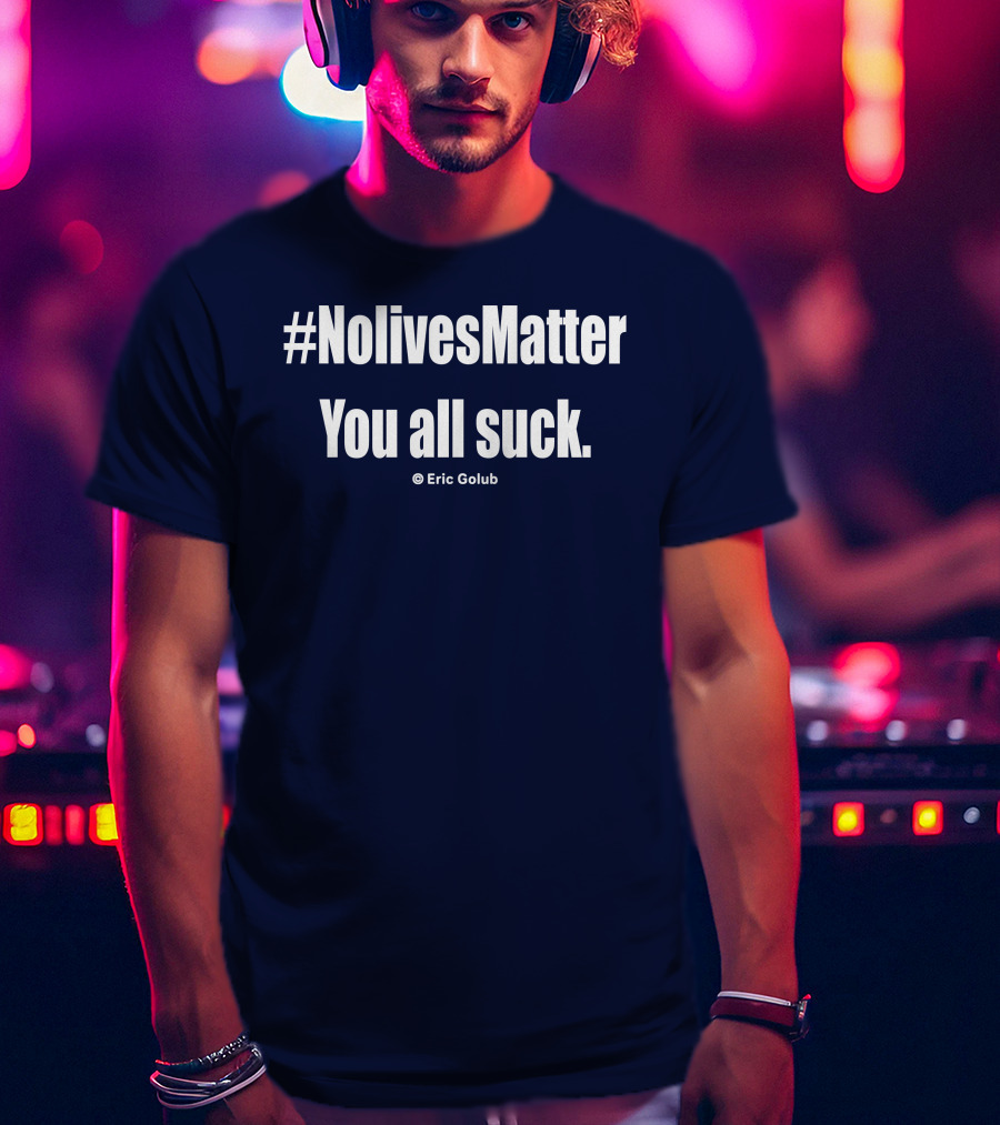 NolivesMatter You All Suck © Eric Golub T-Shirt
