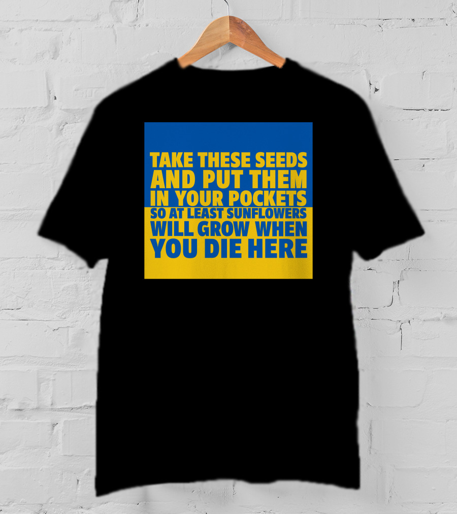 Take These Seeds And Put Them In Your Pockets So At Least Sunflowers Will Grow When You Die Here T-Shirt