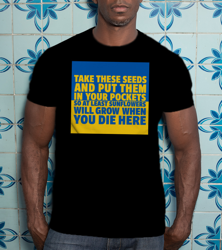 Take These Seeds And Put Them In Your Pockets So At Least Sunflowers Will Grow When You Die Here T-Shirt
