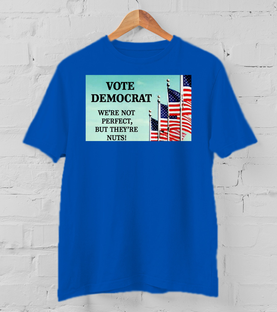 Vote Democrat We’re Not Perfect But They’re Nuts American Flags T-Shirt