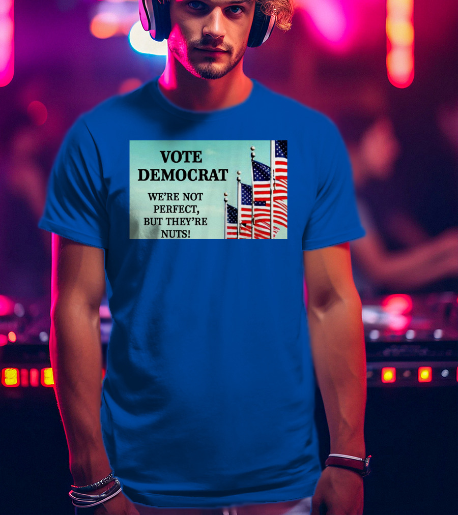 Vote Democrat We’re Not Perfect But They’re Nuts American Flags T-Shirt