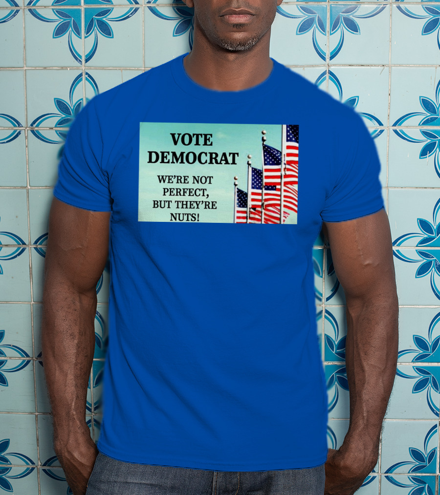 Vote Democrat We’re Not Perfect But They’re Nuts American Flags T-Shirt
