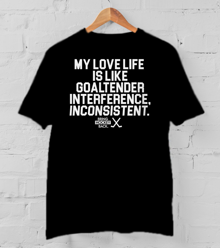 My Love Life Is Like Goaltender Interference, Inconsistent Bring Hockey Back T-Shirt