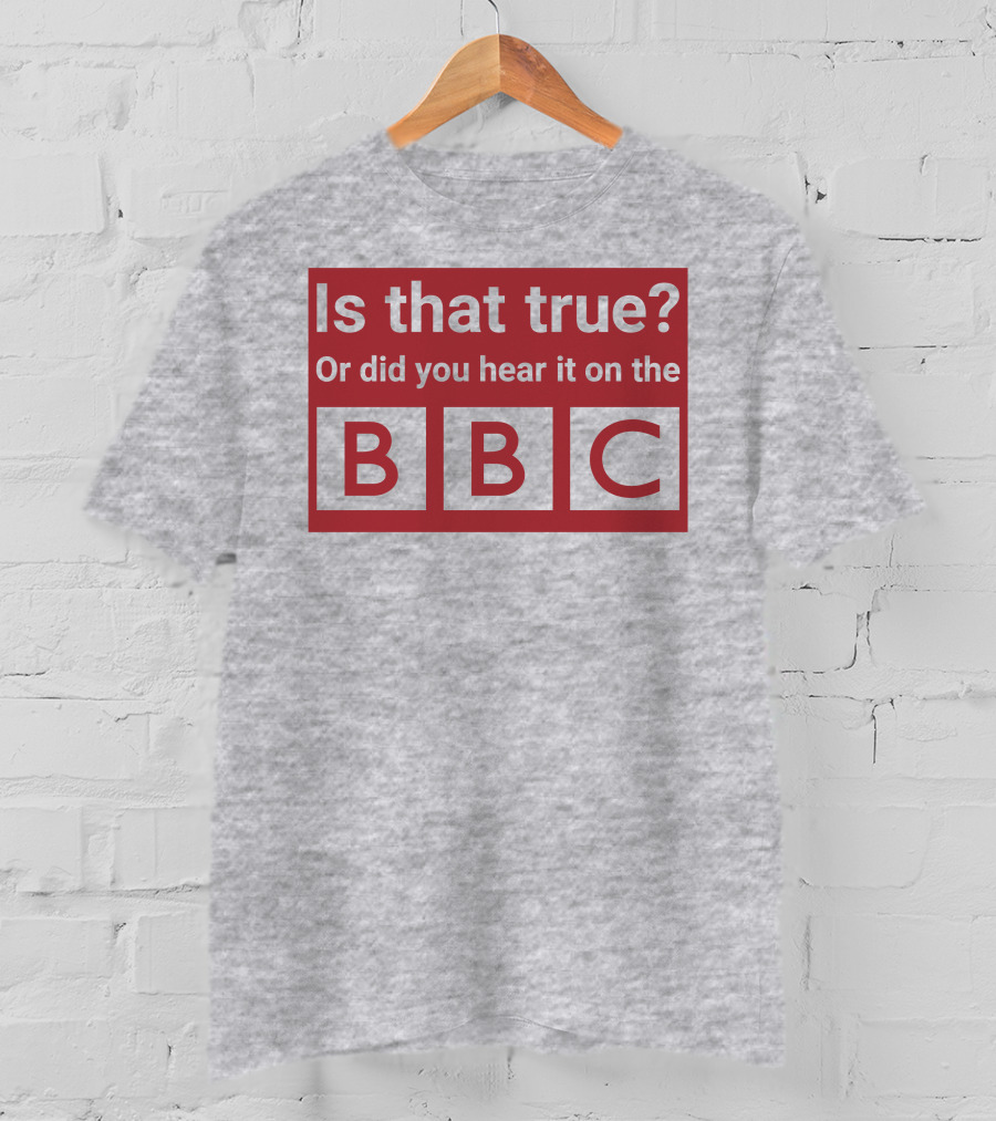 Is That True Or Did You Hear It On The BBC T-Shirt