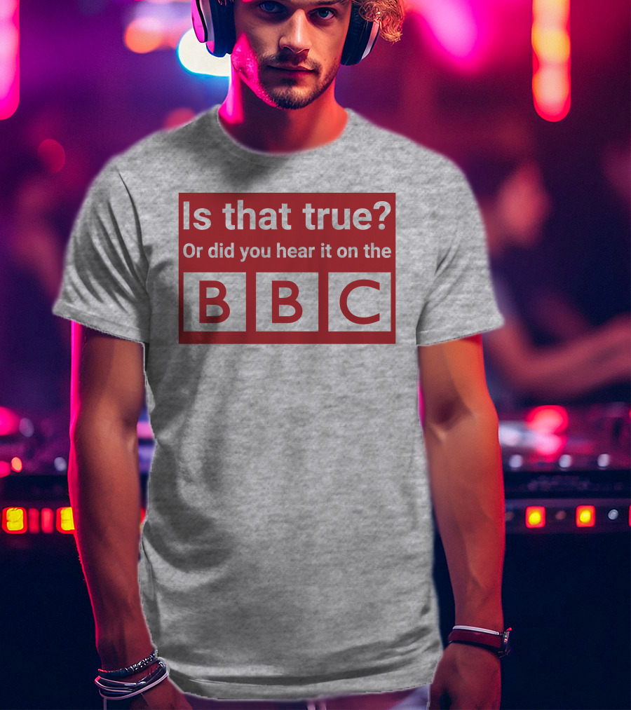 Is That True Or Did You Hear It On The BBC T-Shirt