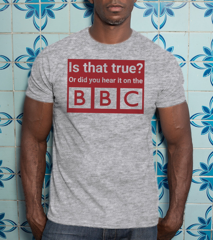 Is That True Or Did You Hear It On The BBC T-Shirt