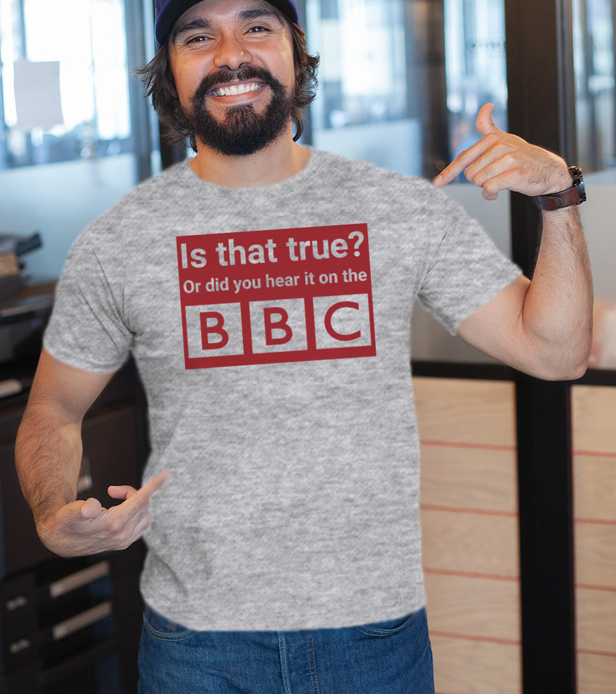 Is That True Or Did You Hear It On The BBC T-Shirt