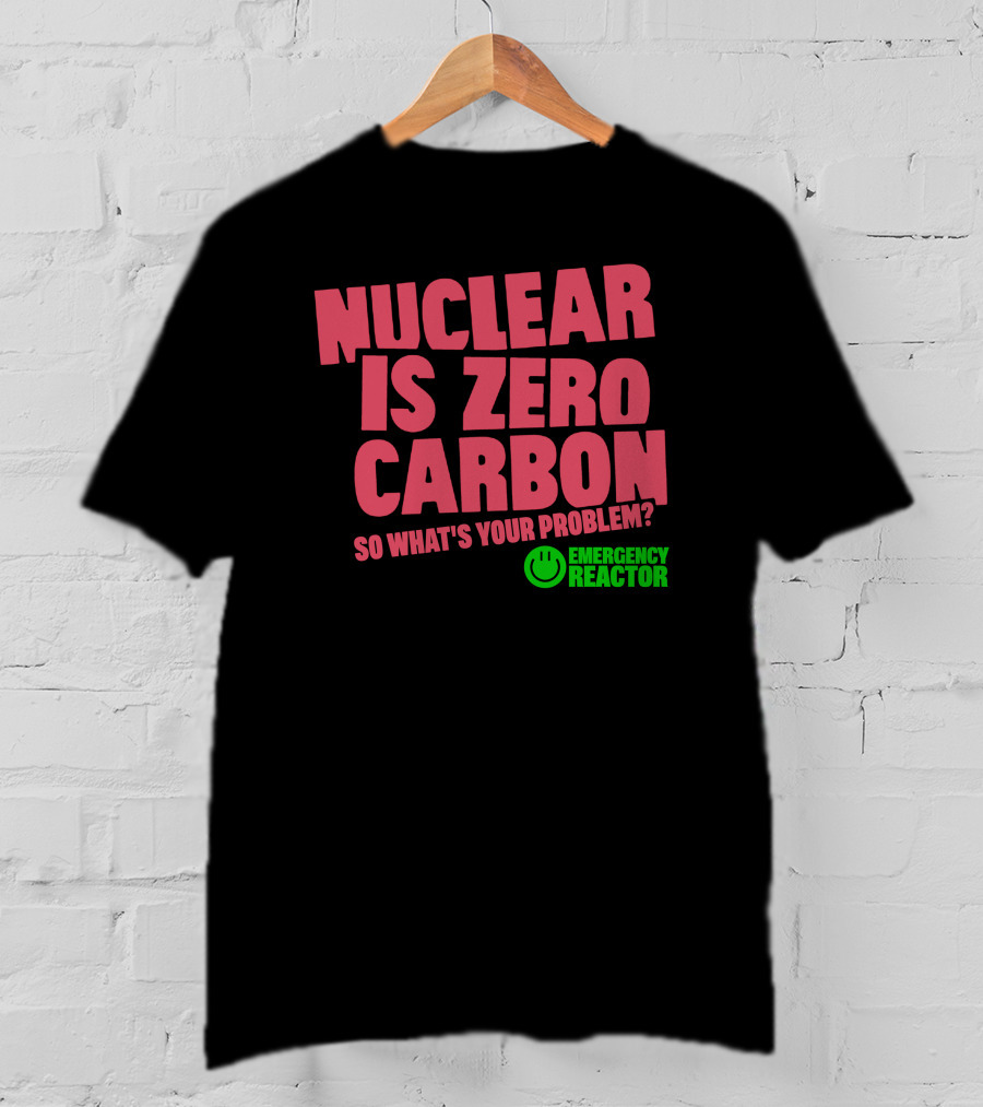 Nuclear Is Zero Carbon So What's Your Problem Emergency Reactor T-Shirt
