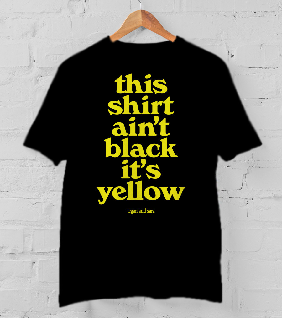 Tegan And Sara This Shirt Ain't Black It's Yellow T-Shirt