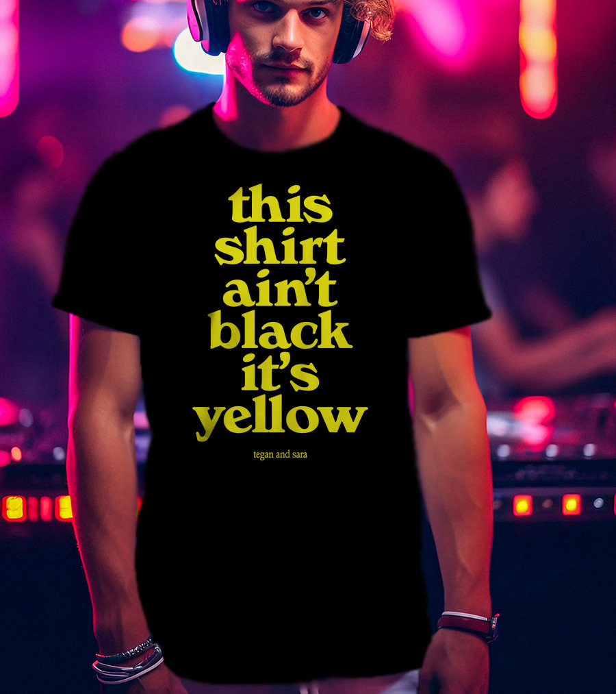 Tegan And Sara This Shirt Ain't Black It's Yellow T-Shirt
