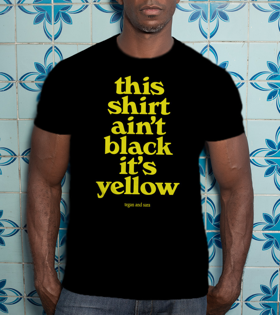 Tegan And Sara This Shirt Ain't Black It's Yellow T-Shirt