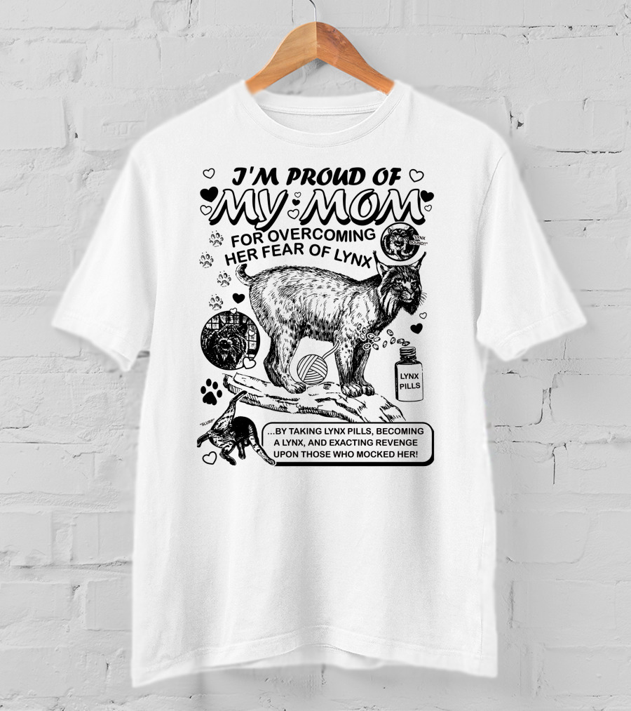 I'm Proud Of My Mom For Overcoming Her Fear Of Lynx By Taking Lynx Pills And Becoming A Lynx To Exact Revenge T-Shirt