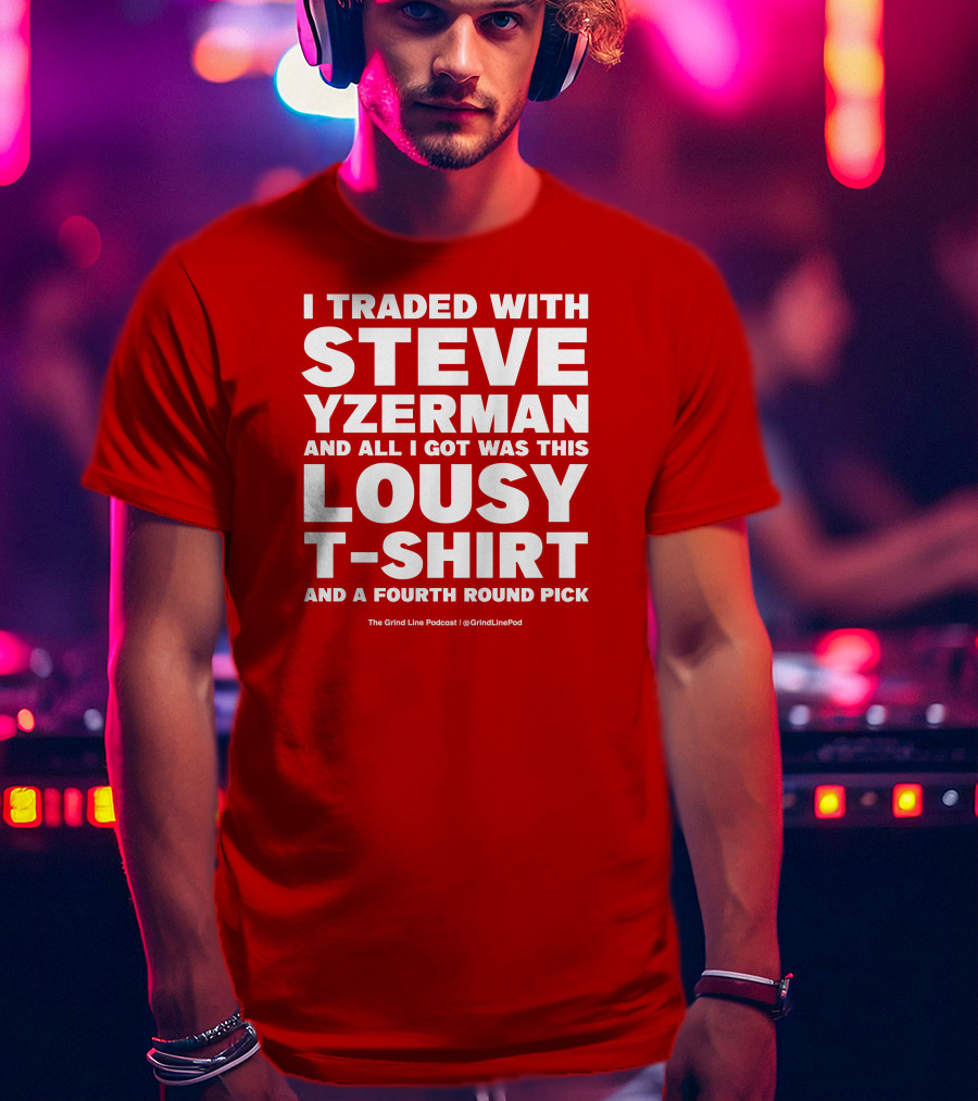 I Traded With Steve Yzerman And All I Got Was This Lousy T-Shirt And A Fourth Round Pick T-Shirt