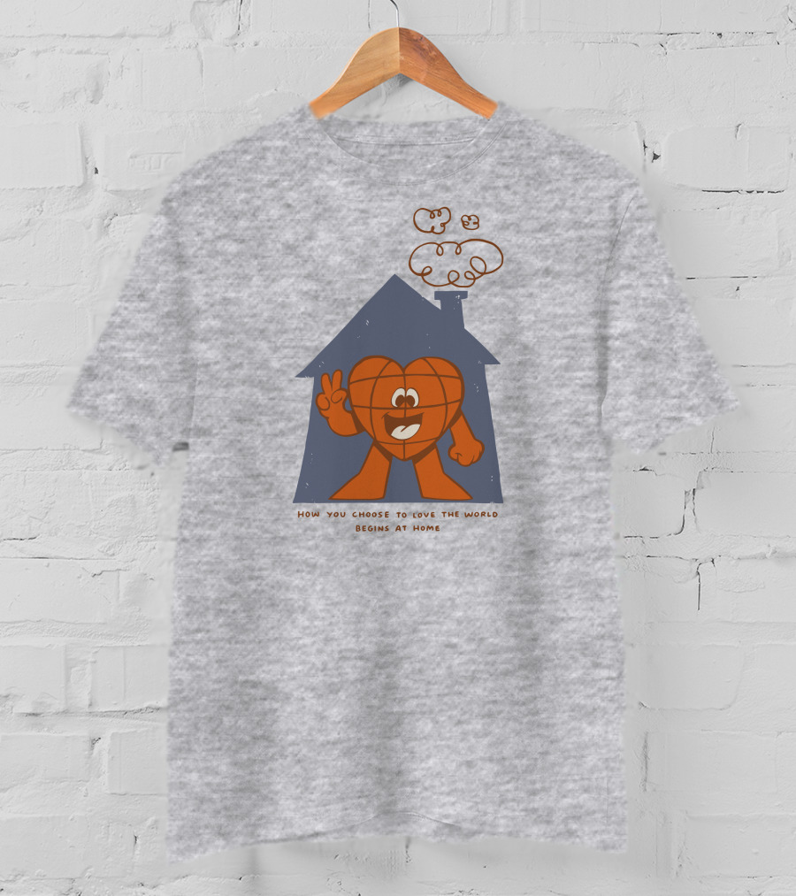 How You Choose To Love The World Begins At Home T-Shirt