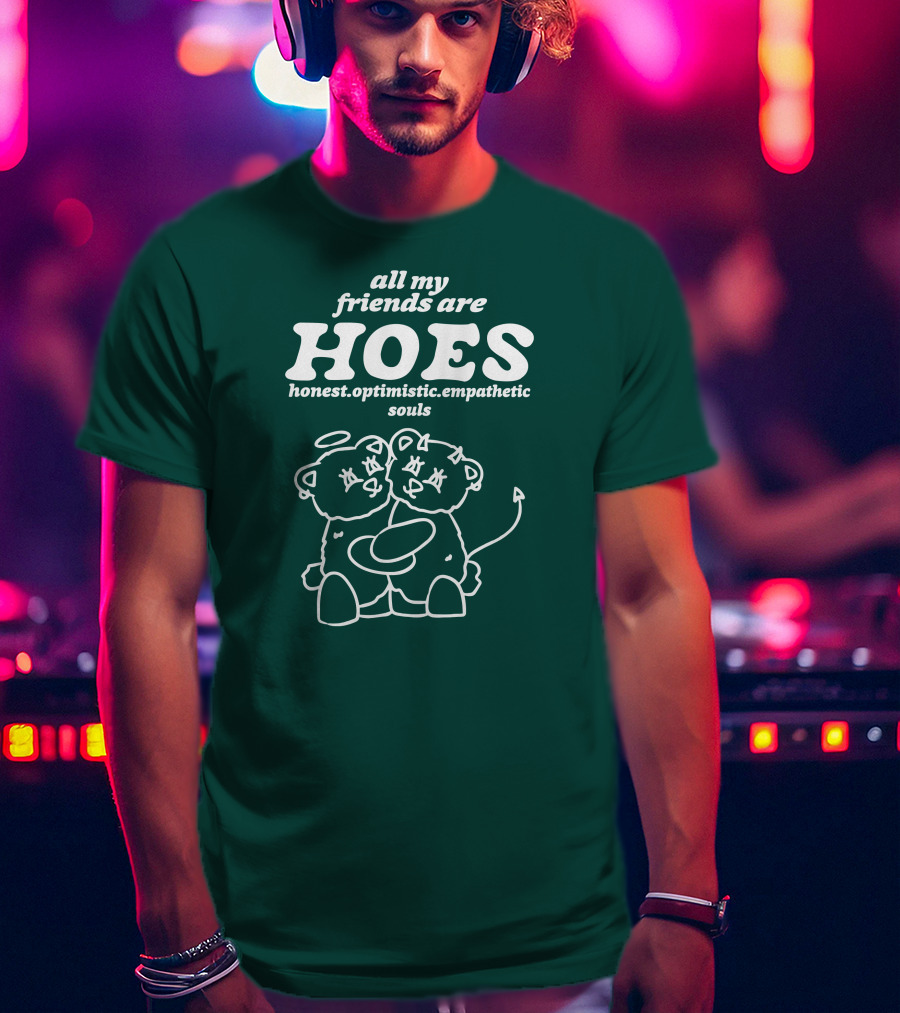 All My Friends Are Hoes Honest Optimistic Empathetic Souls T-Shirt