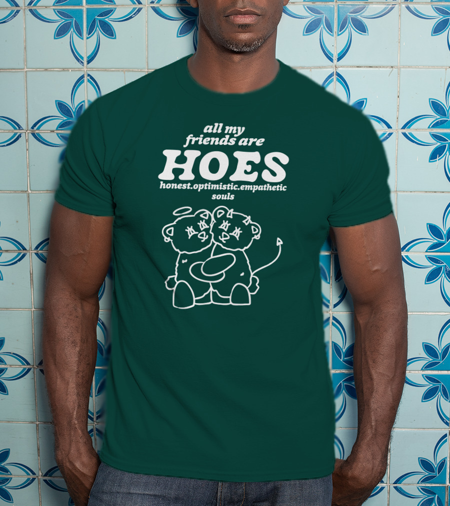 All My Friends Are Hoes Honest Optimistic Empathetic Souls T-Shirt