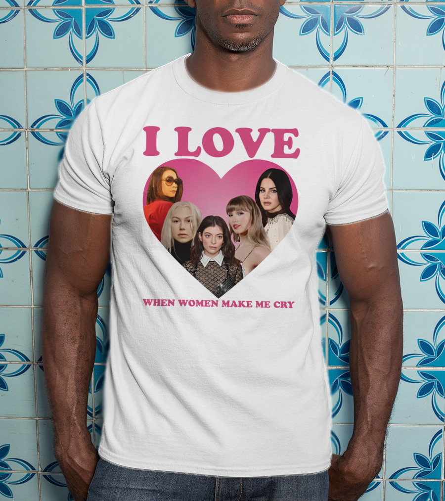 I Love When Women Make Me Cry Heart T-Shirt