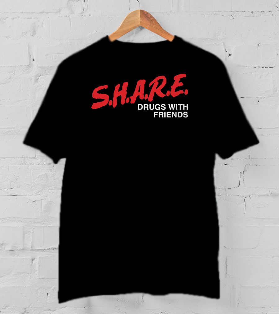S.H.A.R.E. Drugs With Friends Shirts That Go Hard T-Shirt
