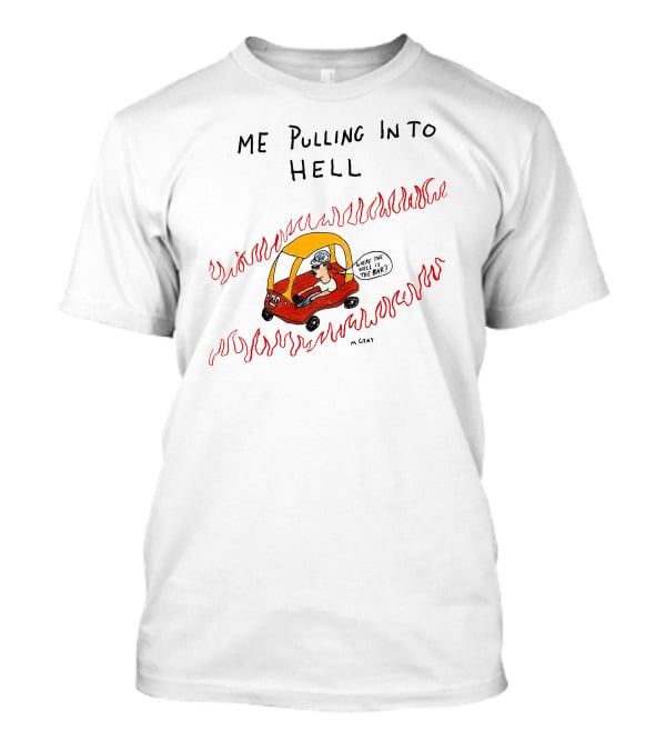 Matt Gray Me Pulling In To Hell Where The Hell Is The Bar T-Shirt