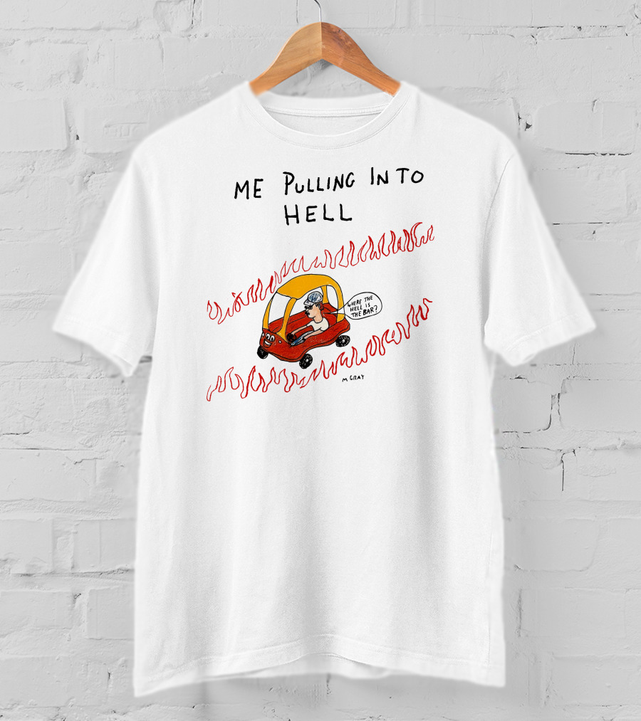 Matt Gray Me Pulling In To Hell Where The Hell Is The Bar T-Shirt